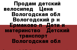 Продам детский велосипед › Цена ­ 3 000 - Вологодская обл., Вологодский р-н, Ермаково п. Дети и материнство » Детский транспорт   . Вологодская обл.